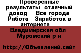 Проверенные результаты, отличный доход. - Все города Работа » Заработок в интернете   . Владимирская обл.,Муромский р-н